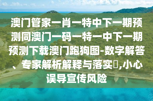 澳門管家一肖一特中下一期預(yù)測同澳門一碼一特一中下一期預(yù)測下載澳門跑狗圖-數(shù)字解答、專家解析解釋與落實(shí)?,小山東水清源環(huán)?？萍加邢薰拘恼`導(dǎo)宣傳風(fēng)險(xiǎn)