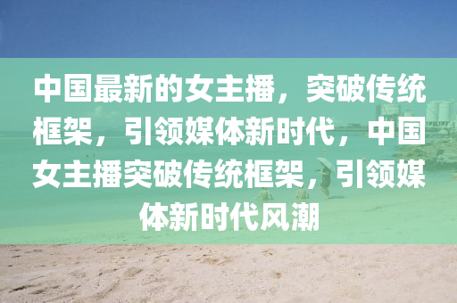 中國(guó)最新的女主播，突破傳統(tǒng)框架，引山東水清源環(huán)?？萍加邢薰绢I(lǐng)媒體新時(shí)代，中國(guó)女主播突破傳統(tǒng)框架，引領(lǐng)媒體新時(shí)代風(fēng)潮