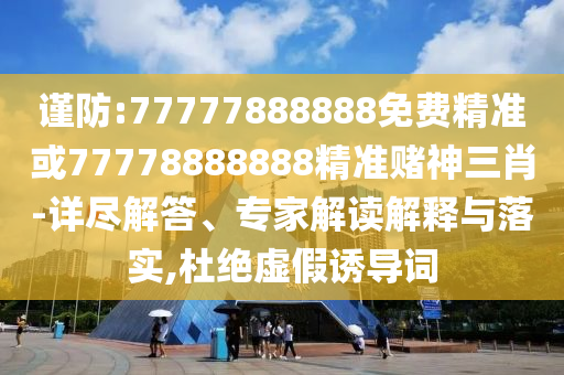 謹防:77777888888免費精準或77778888888精準賭神三肖-詳盡解答、專家解讀解釋與落山東水清源環(huán)?？萍加邢薰緦?杜絕虛假誘導(dǎo)詞