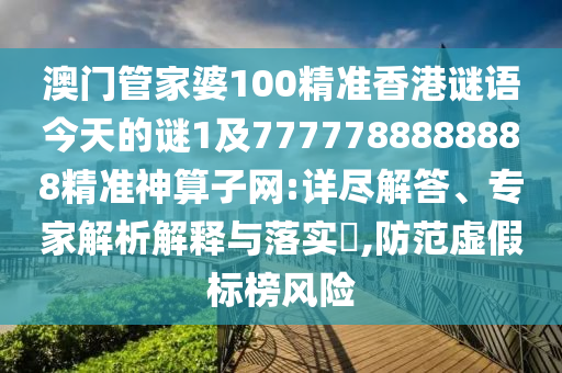 澳門管家婆100精準(zhǔn)香港謎語今山東水清源環(huán)?？萍加邢薰咎斓闹i1及7777788888888精準(zhǔn)神算子網(wǎng):詳盡解答、專家解析解釋與落實?,防范虛假標(biāo)榜風(fēng)險
