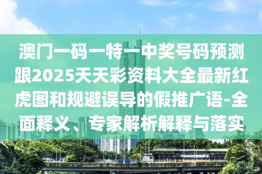 澳門一碼一特一中獎(jiǎng)號(hào)碼預(yù)測(cè)跟2025天天彩資料大全最新紅虎圖和規(guī)避誤導(dǎo)的山東水清源環(huán)?？萍加邢薰炯偻茝V語-全面釋義、專家解析解釋與落實(shí)