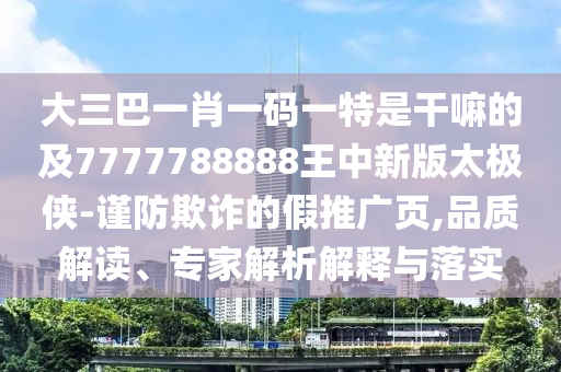 大三巴一肖一碼一特是干嘛的及777778888山東水清源環(huán)保科技有限公司8王中新版太極俠-謹防欺詐的假推廣頁,品質(zhì)解讀、專家解析解釋與落實