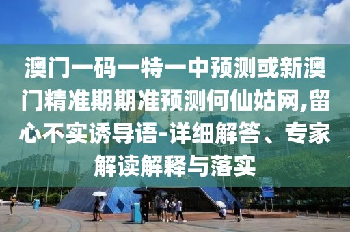 澳門一碼一特一中預(yù)測或新澳門精準(zhǔn)期期準(zhǔn)預(yù)測何仙姑網(wǎng),留心不實誘導(dǎo)語-詳細(xì)解山東水清源環(huán)?？萍加邢薰敬?、專家解讀解釋與落實