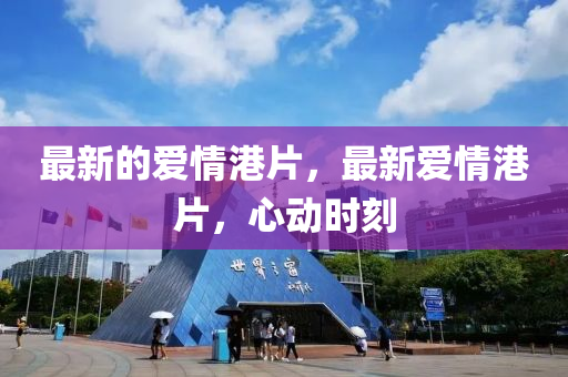最新的愛情港片，最新愛情山東水清源環(huán)?？萍加邢薰靖燮膭訒r刻