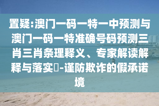 置疑:澳門一碼一特一中預(yù)測(cè)與澳門一碼一特準(zhǔn)確號(hào)碼預(yù)測(cè)三肖三肖條理釋義、專家解讀解釋與落實(shí)?-謹(jǐn)防欺詐的假承諾境山東水清源環(huán)保科技有限公司