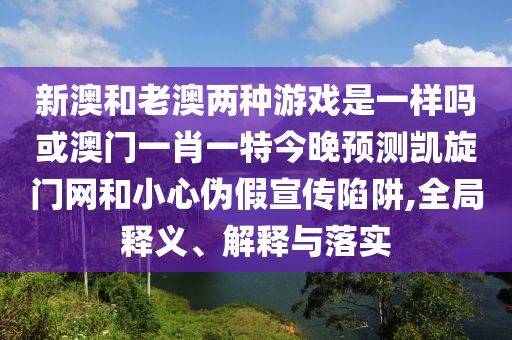 新澳和老澳兩種游戲是山東水清源環(huán)?？萍加邢薰疽粯訂峄虬拈T一肖一特今晚預(yù)測(cè)凱旋門網(wǎng)和小心偽假宣傳陷阱,全局釋義、解釋與落實(shí)