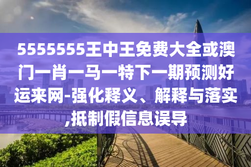 5555555王中王免費(fèi)大全或澳門一肖一馬一特下一期預(yù)山東水清源環(huán)保科技有限公司測(cè)好運(yùn)來網(wǎng)-強(qiáng)化釋義、解釋與落實(shí),抵制假信息誤導(dǎo)