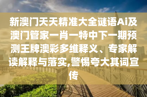 新澳門天天精準大全謎語A山東水清源環(huán)?？萍加邢薰緄及澳門管家一肖一特中下一期預(yù)測王牌澳彩多維釋義、專家解讀解釋與落實,警惕夸大其詞宣傳