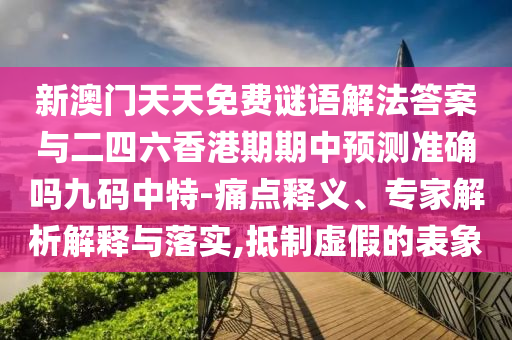 新澳門天天免費謎語解法答案與二四六香港期期中預測山東水清源環(huán)?？萍加邢薰緶蚀_嗎九碼中特-痛點釋義、專家解析解釋與落實,抵制虛假的表象