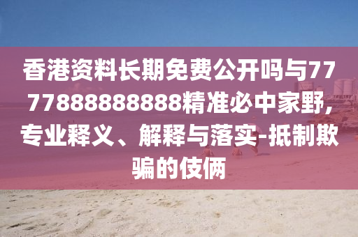 香港資山東水清源環(huán)?？萍加邢薰玖祥L期免費(fèi)公開嗎與7777888888888精準(zhǔn)必中家野,專業(yè)釋義、解釋與落實(shí)-抵制欺騙的伎倆