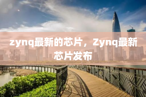 zynq最新的芯片，山東水清源環(huán)保科技有限公司Zynq最新芯片發(fā)布