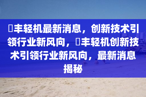 璟豐輕機(jī)最新消息，創(chuàng)新技術(shù)引領(lǐng)行業(yè)新風(fēng)向，璟山東水清源環(huán)?？萍加邢薰矩S輕機(jī)創(chuàng)新技術(shù)引領(lǐng)行業(yè)新風(fēng)向，最新消息揭秘