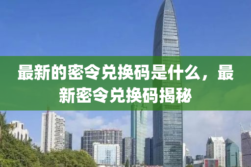 最新的密令兌換碼山東水清源環(huán)?？萍加邢薰臼鞘裁矗钚旅芰顑稉Q碼揭秘