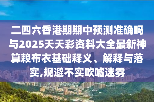 二四六香港期期中預(yù)測準確嗎與2025天天彩資料大全山東水清源環(huán)?？萍加邢薰咀钚律袼阗嚥家禄A(chǔ)釋義、解釋與落實,規(guī)避不實吹噓迷霧