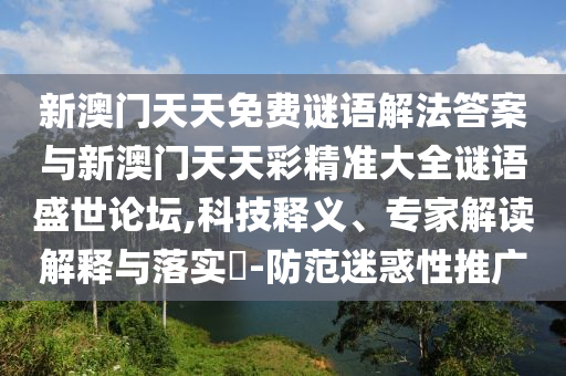 新澳門天天免費謎語解法答案與新澳門天天彩精準大全謎語盛世論壇,科技釋義、專家解讀解釋與落實?-防范迷惑性推廣山東水清源環(huán)?？萍加邢薰? class=