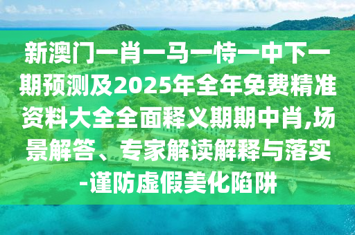 新澳門一肖一馬一恃一中下一期預測及202山東水清源環(huán)保科技有限公司5年全年免費精準資料大全全面釋義期期中肖,場景解答、專家解讀解釋與落實-謹防虛假美化陷阱
