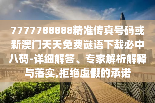 7777788888精準傳真號碼或新澳門天天免費謎山東水清源環(huán)保科技有限公司語下載必中八碼-詳細解答、專家解析解釋與落實,拒絕虛假的承諾