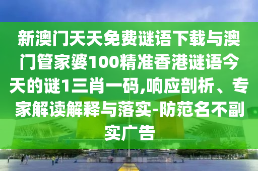 新澳門天天免費(fèi)謎語下載與澳門管家婆100精準(zhǔn)香港謎語今天的謎1三肖一碼,響應(yīng)剖析、專家解讀解釋與落實(shí)-防范名不副實(shí)廣告山東水清源環(huán)?？萍加邢薰? class=
