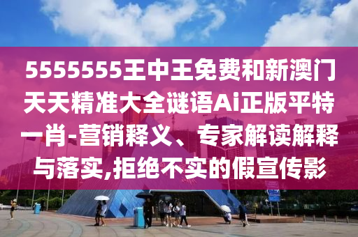 5555555王中王免費和新澳門天天精準大全謎語Ai正版平特一肖-營銷釋義、專家解讀解釋與落實,拒絕不實的假宣傳影山東水清源環(huán)?？萍加邢薰? class=