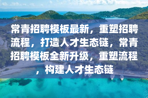 常青招聘模板最新，重塑招聘流程，打造人才生態(tài)鏈，常青招聘模板全新升級，重塑流程，構(gòu)建人才生態(tài)鏈山東水清源環(huán)?？萍加邢薰? class=