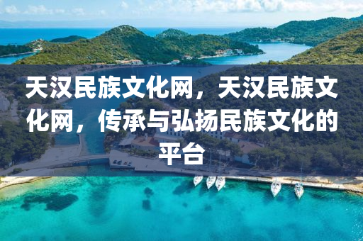 天漢民族文化網(wǎng)，天漢民族文化網(wǎng)，傳承與弘揚民族文化的平臺山東水清源環(huán)?？萍加邢薰? class=