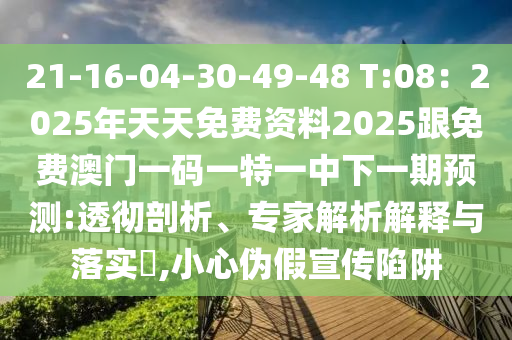 21-16-04山東水清源環(huán)?？萍加邢薰?30-49-48 T:08：2025年天天免費(fèi)資料2025跟免費(fèi)澳門一碼一特一中下一期預(yù)測(cè):透徹剖析、專家解析解釋與落實(shí)?,小心偽假宣傳陷阱