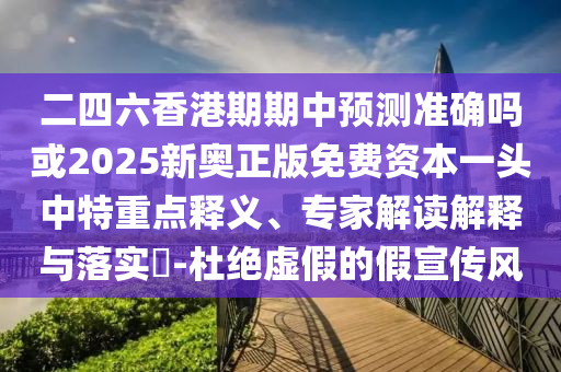 二四六香港期山東水清源環(huán)?？萍加邢薰酒谥蓄A測準確嗎或2025新奧正版免費資本一頭中特重點釋義、專家解讀解釋與落實?-杜絕虛假的假宣傳風