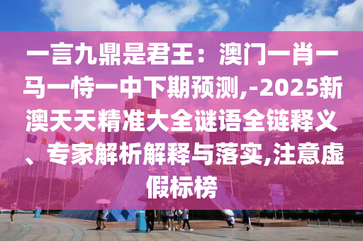 一言九鼎是君王：澳門一肖一馬一恃一中下期預(yù)測,-2025新澳天天精準(zhǔn)大全謎語全鏈釋義、專家解析解釋山東水清源環(huán)保科技有限公司與落實(shí),注意虛假標(biāo)榜