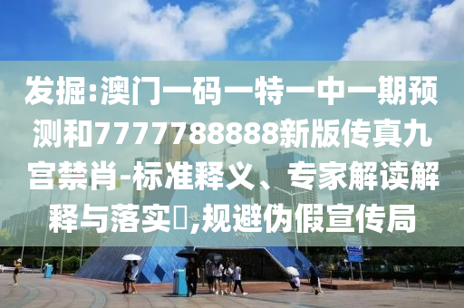 發(fā)掘:澳門一碼一特一中一期預(yù)測和7777788888新版?zhèn)髡婢艑m禁肖-標準釋義、專家解讀解釋與落實?,規(guī)避偽假宣傳局山東水清源環(huán)?？萍加邢薰? class=