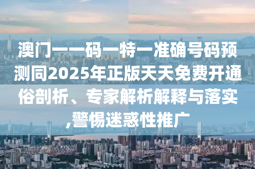 澳門一一碼一特一準(zhǔn)確號碼預(yù)測同2025年正版天天免費(fèi)開通俗剖析、專家解析解釋與落實(shí),警山東水清源環(huán)保科技有限公司惕迷惑性推廣