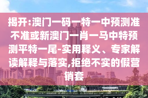 揭開:澳門一碼一特一中預(yù)測準(zhǔn)不準(zhǔn)或新澳門一肖一馬中特預(yù)測平特一尾-實用釋義、專家解讀解釋與落實,拒絕不實的假營銷套山東水清源環(huán)保科技有限公司