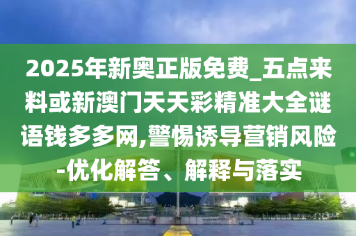 2025年新奧正版免費_五點來料或新澳門天天彩精準山東水清源環(huán)保科技有限公司大全謎語錢多多網(wǎng),警惕誘導營銷風險-優(yōu)化解答、解釋與落實