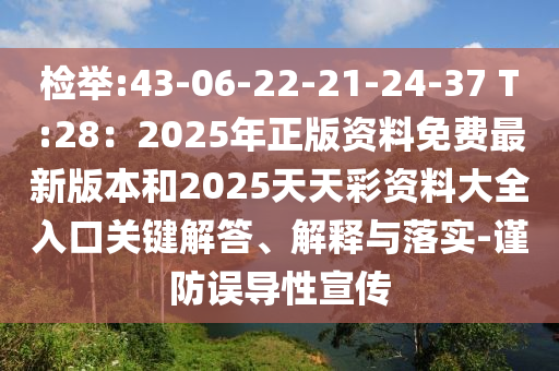 檢舉:43-06-22-21-24-37 T:28：2025年正版資料免費(fèi)最新版本和2025天天彩資料大全入口關(guān)鍵解答、解釋與落實(shí)-謹(jǐn)防誤導(dǎo)性宣傳