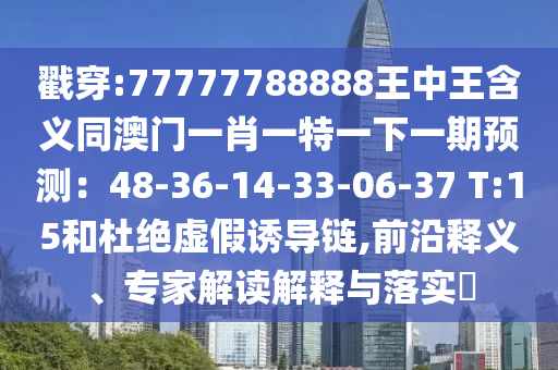戳穿:77777788888王中王含義同澳門一肖一特一下一期預(yù)測：48-36-14-33-06-37 T:15和杜絕虛假誘導(dǎo)鏈,前沿釋義、專家解讀解釋與落實(shí)?山東水清源環(huán)保科技有限公司