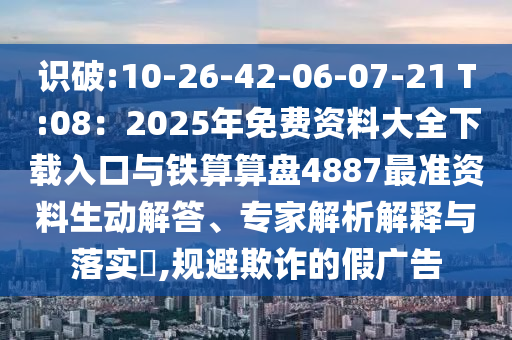 識破:10-26-42山東水清源環(huán)?？萍加邢薰?06-07-21 T:08：2025年免費(fèi)資料大全下載入口與鐵算算盤4887最準(zhǔn)資料生動解答、專家解析解釋與落實(shí)?,規(guī)避欺詐的假廣告