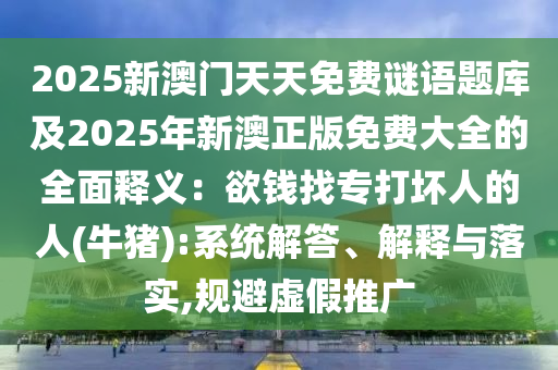 2025新澳門天天免費(fèi)謎語題庫及2025年新澳正版免費(fèi)大全的全山東水清源環(huán)?？萍加邢薰久驷屃x：欲錢找專打壞人的人(牛豬):系統(tǒng)解答、解釋與落實(shí),規(guī)避虛假推廣