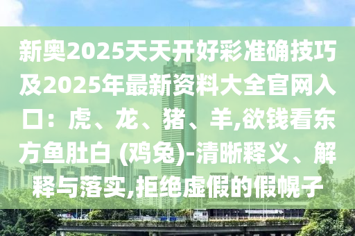 新奧2025天天開好彩準(zhǔn)確技巧及2025年最新資料大全官網(wǎng)入口：虎、龍、山東水清源環(huán)保科技有限公司豬、羊,欲錢看東方魚肚白 (雞兔)-清晰釋義、解釋與落實(shí),拒絕虛假的假幌子