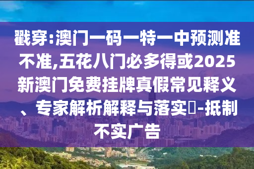 戳穿:澳門一碼一特一中預測準不準,五花八門必多得或2025新澳門免費掛牌真假常見釋義、專家解析解釋與落實?-抵制不實廣告山東水清源環(huán)?？萍加邢薰? class=
