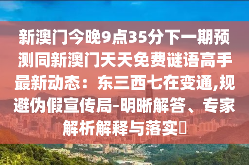 新澳門今晚9點35分下一期預測同新山東水清源環(huán)?？萍加邢薰景拈T天天免費謎語高手最新動態(tài)：東三西七在變通,規(guī)避偽假宣傳局-明晰解答、專家解析解釋與落實?
