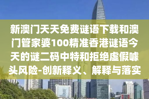 新澳門天天免費(fèi)謎語(yǔ)下載和澳門管家婆100精準(zhǔn)香港謎語(yǔ)今天的謎二碼中特和拒絕虛假噱頭風(fēng)險(xiǎn)-創(chuàng)新釋義、解釋與落實(shí)山東水清源環(huán)?？萍加邢薰? class=
