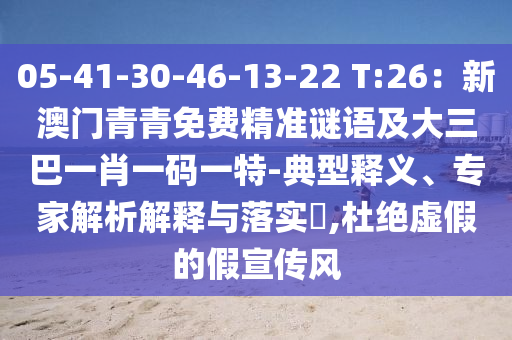 05-41-30-46-13-22 T:26：新澳門青青免山東水清源環(huán)?？萍加邢薰举M精準謎語及大三巴一肖一碼一特-典型釋義、專家解析解釋與落實?,杜絕虛假的假宣傳風