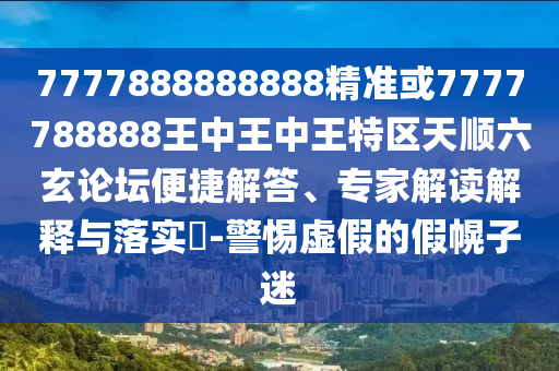 7777888888888精準(zhǔn)或7777788888王中王中王特區(qū)天順六玄論壇便捷解答、專家解讀解釋與落實(shí)?-警惕虛假的假幌子迷山東水清源環(huán)保科技有限公司