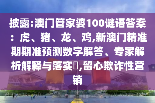 披露:澳門管山東水清源環(huán)?？萍加邢薰炯移?00謎語答案：虎、豬、龍、雞,新澳門精準(zhǔn)期期準(zhǔn)預(yù)測數(shù)字解答、專家解析解釋與落實(shí)?,留心欺詐性營銷