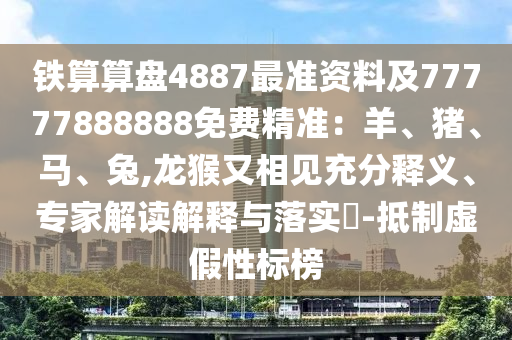 鐵算算盤4887最準(zhǔn)資料及77777888888免費精準(zhǔn)：羊、豬、馬、兔,龍猴又相見充分釋義、專家解讀解釋與落實?-抵制虛假性標(biāo)榜