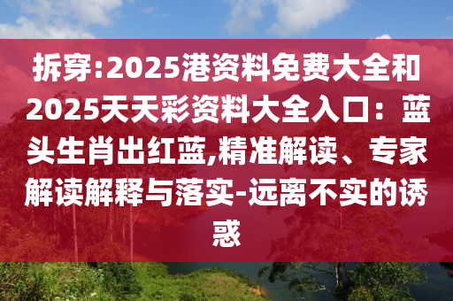 拆穿:2025港資料免費大全和2025天天彩資料大全入口：藍頭生肖出紅藍,精準解讀、專家解讀解釋與落實-遠離不實的誘惑山東水清源環(huán)保科技有限公司
