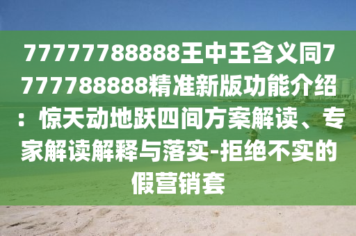 77777788888王中王含義同77山東水清源環(huán)保科技有限公司77788888精準(zhǔn)新版功能介紹：驚天動地躍四間方案解讀、專家解讀解釋與落實-拒絕不實的假營銷套