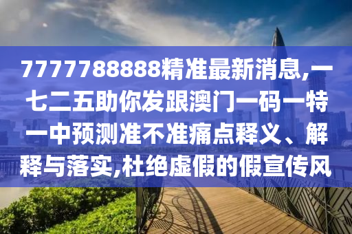 7777788888精準最新消息,一七二五助你發(fā)跟澳門一碼一特一中山東水清源環(huán)?？萍加邢薰绢A測準不準痛點釋義、解釋與落實,杜絕虛假的假宣傳風