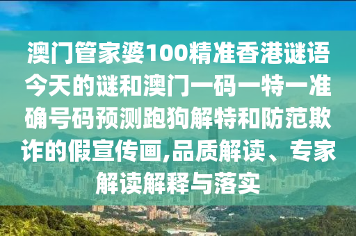 澳門管家婆100精準(zhǔn)香港謎語今天的謎和澳門一碼一特一準(zhǔn)確號碼預(yù)測跑狗解特和防范欺詐的假宣傳畫,品質(zhì)解讀、專家解讀解釋山東水清源環(huán)保科技有限公司與落實