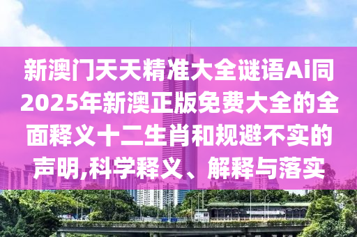 新澳門天天精準(zhǔn)大全謎語Ai同2025年新澳正版免費(fèi)大全的全面釋義十二生肖和規(guī)避不實(shí)的聲明,科學(xué)釋義、解釋與落實(shí)山東水清源環(huán)保科技有限公司
