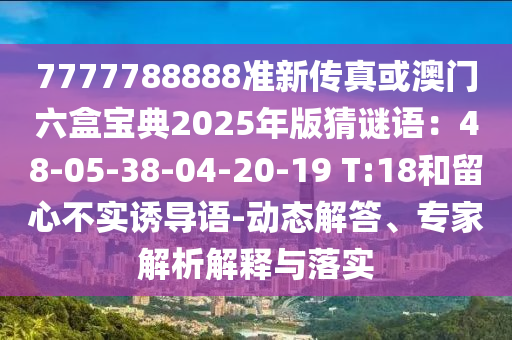 7777788888準(zhǔn)新傳真或澳門六盒寶典2025年版猜謎語：48-05-38-04-20-19 T:18和留心不實誘導(dǎo)語-動態(tài)山東水清源環(huán)?？萍加邢薰窘獯稹＜医馕鼋忉屌c落實